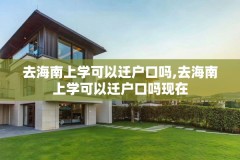 去海南上学可以迁户口吗,去海南上学可以迁户口吗现在