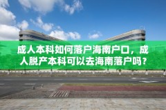 成人本科如何落户海南户口,成人脱产本科可以去海南落户吗?