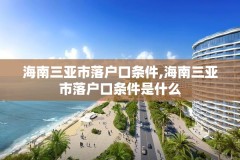 海南三亚市落户口条件,海南三亚市落户口条件是什么