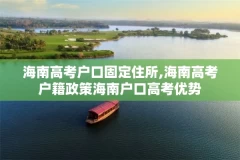 海南高考户口固定住所,海南高考户籍政策海南户口高考优势