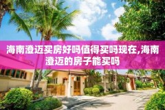 海南澄迈买房好吗值得买吗现在,海南澄迈的房子能买吗