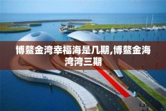 博鳌金湾幸福海是几期,博鳌金海湾湾三期