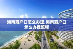 海南落户口怎么办理,海南落户口怎么办理流程