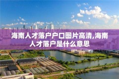 海南人才落户户口图片高清,海南人才落户是什么意思