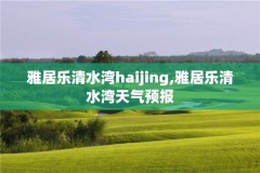 雅居乐清水湾haijing,雅居乐清水湾天气预报