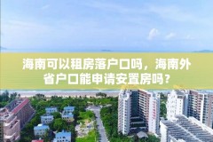 海南可以租房落户口吗,海南外省户口能申请安置房吗?