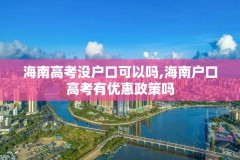 海南高考没户口可以吗,海南户口高考有优惠政策吗