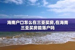 海南户口怎么在三亚买房,在海南三亚买房能落户吗