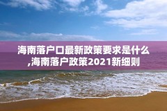 海南落户口最新政策要求是什么,海南落户政策2021新细则