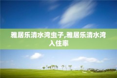 雅居乐清水湾虫子,雅居乐清水湾入住率