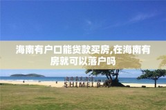 海南有户口能贷款买房,在海南有房就可以落户吗