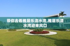 带你去看雅居乐清水湾,雅居乐清水湾迎来风口