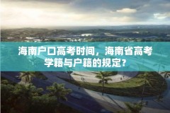 海南户口高考时间，海南省高考学籍与户籍的规定？