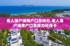 老人落户海南户口怎样办,老人落户海南户口怎样办社保卡