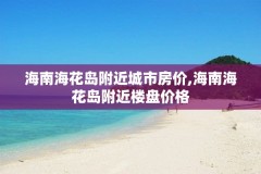 海南海花岛附近城市房价,海南海花岛附近楼盘价格