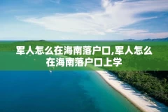军人怎么在海南落户口,军人怎么在海南落户口上学
