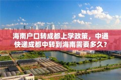 海南户口转成都上学政策,中通快递成都中转到海南需要多久?