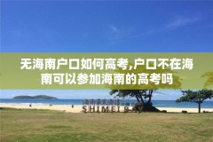 无海南户口如何高考,户口不在海南可以参加海南的高考吗