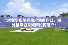 大专学历怎样落户海南户口，海外留学归来海南如何落户？