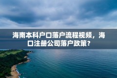 海南本科户口落户流程视频,海口注册公司落户政策?