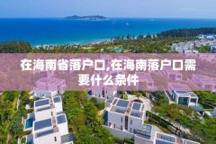 在海南省落户口,在海南落户口需要什么条件