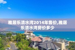 雅居乐清水湾2014年售价,雅居乐清水湾房价多少