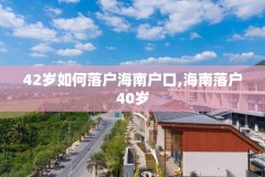 42岁如何落户海南户口,海南落户40岁