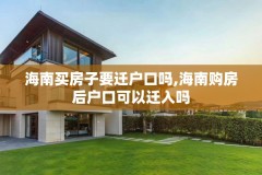 海南买房子要迁户口吗,海南购房后户口可以迁入吗
