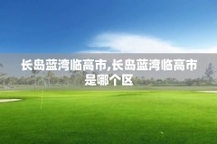 长岛蓝湾临高市,长岛蓝湾临高市是哪个区