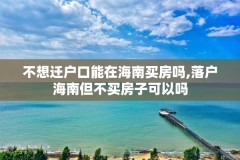 不想迁户口能在海南买房吗,落户海南但不买房子可以吗