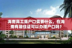 海南高工落户口需要什么,在海南有居住证可以办理户口吗?