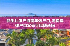 新生儿落户海南集体户口,海南集体户口父母可以随迁吗