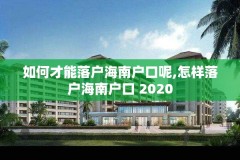 如何才能落户海南户口呢,怎样落户海南户口 2020