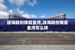 琼海融创博鳌金湾,琼海融创博鳌金湾怎么样