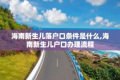 海南新生儿落户口条件是什么,海南新生儿户口办理流程