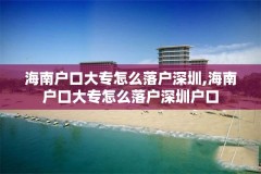 海南户口大专怎么落户深圳,海南户口大专怎么落户深圳户口