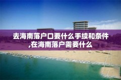 去海南落户口要什么手续和条件,在海南落户需要什么