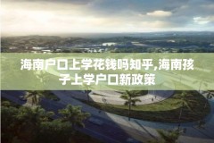 海南户口上学花钱吗知乎,海南孩子上学户口新政策