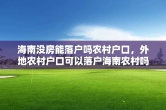 海南没房能落户吗农村户口，外地农村户口可以落户海南农村吗？