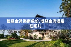 博鳌金湾海南单价,博鳌金湾酒店在哪儿