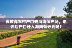 要放弃农村户口去海南落户吗，退休后户口迁入海南有必要吗？