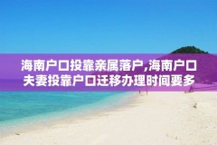 海南户口投靠亲属落户,海南户口夫妻投靠户口迁移办理时间要多久