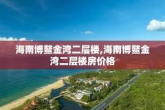 海南博鳌金湾二层楼,海南博鳌金湾二层楼房价格