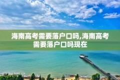 海南高考需要落户口吗,海南高考需要落户口吗现在