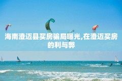 海南澄迈县买房骗局曝光,在澄迈买房的利与弊