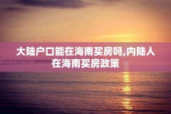 大陆户口能在海南买房吗,内陆人在海南买房政策