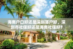 海南户口好还是深圳落户好,深圳市社保好还是海南社保好?