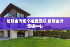 博鳌金湾哪个楼盘最好,博鳌金湾售楼中心