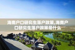 海南户口研究生落户政策,海南户口研究生落户政策是什么