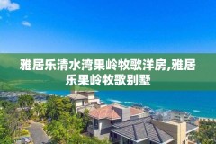 雅居乐清水湾果岭牧歌洋房,雅居乐果岭牧歌别墅